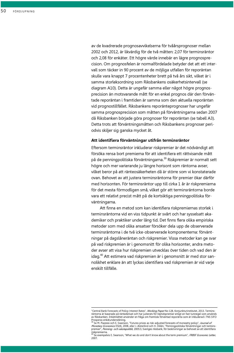 Om prognosfelen är normalfördelade betyder det att ett intervall som täcker in 9 procent av de möjliga utfallen för reporäntan skulle vara knappt 7 procentenheter brett på två års sikt, vilket är i