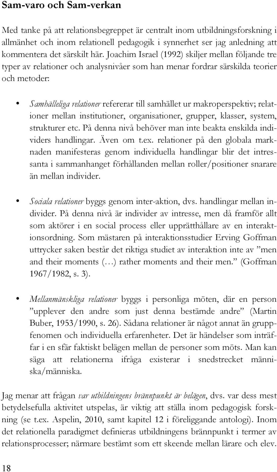 makroperspektiv; relationer mellan institutioner, organisationer, grupper, klasser, system, strukturer etc. På denna nivå behöver man inte beakta enskilda individers handlingar. Även om t.ex.