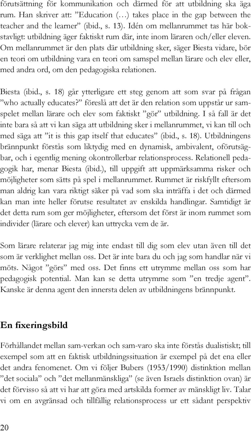 Om mellanrummet är den plats där utbildning sker, säger Biesta vidare, bör en teori om utbildning vara en teori om samspel mellan lärare och elev eller, med andra ord, om den pedagogiska relationen.