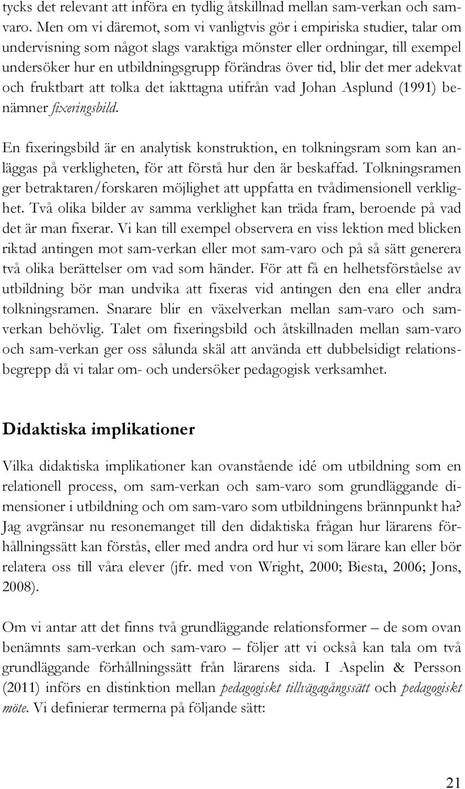 tid, blir det mer adekvat och fruktbart att tolka det iakttagna utifrån vad Johan Asplund (1991) benämner fixeringsbild.