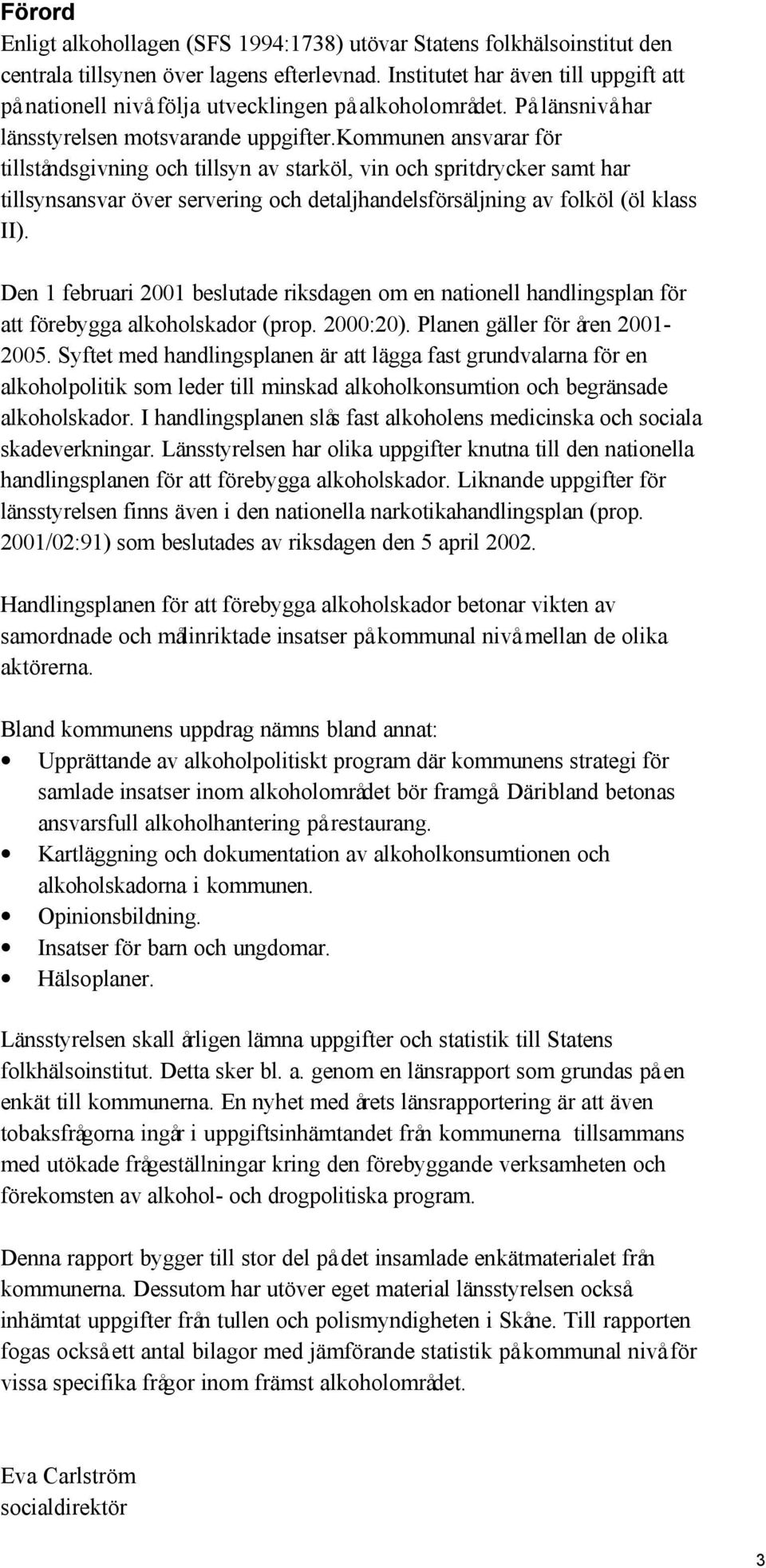 kommunen ansvarar för tillståndsgivning och tillsyn av starköl, vin och spritdrycker samt har tillsynsansvar över servering och detaljhandelsförsäljning av folköl (öl klass II).