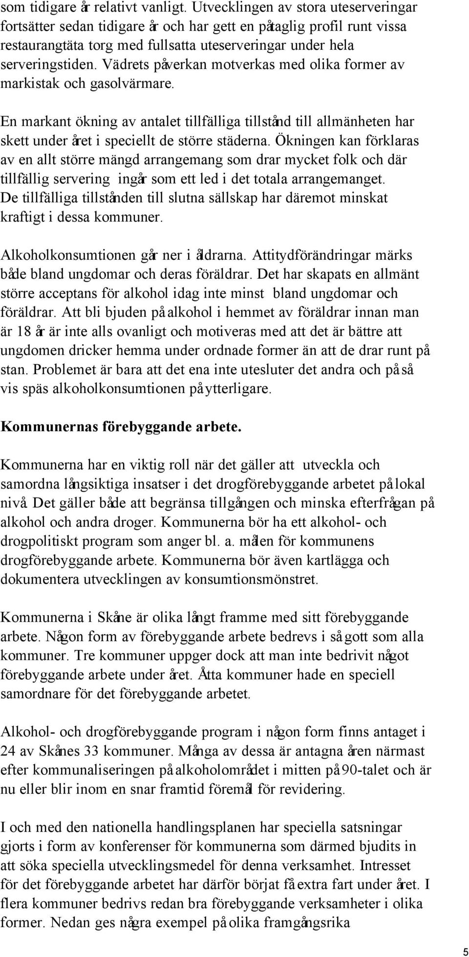 Vädrets påverkan motverkas med olika former av markistak och gasolvärmare. En markant ökning av antalet tillfälliga tillstånd till allmänheten har skett under året i speciellt de större städerna.