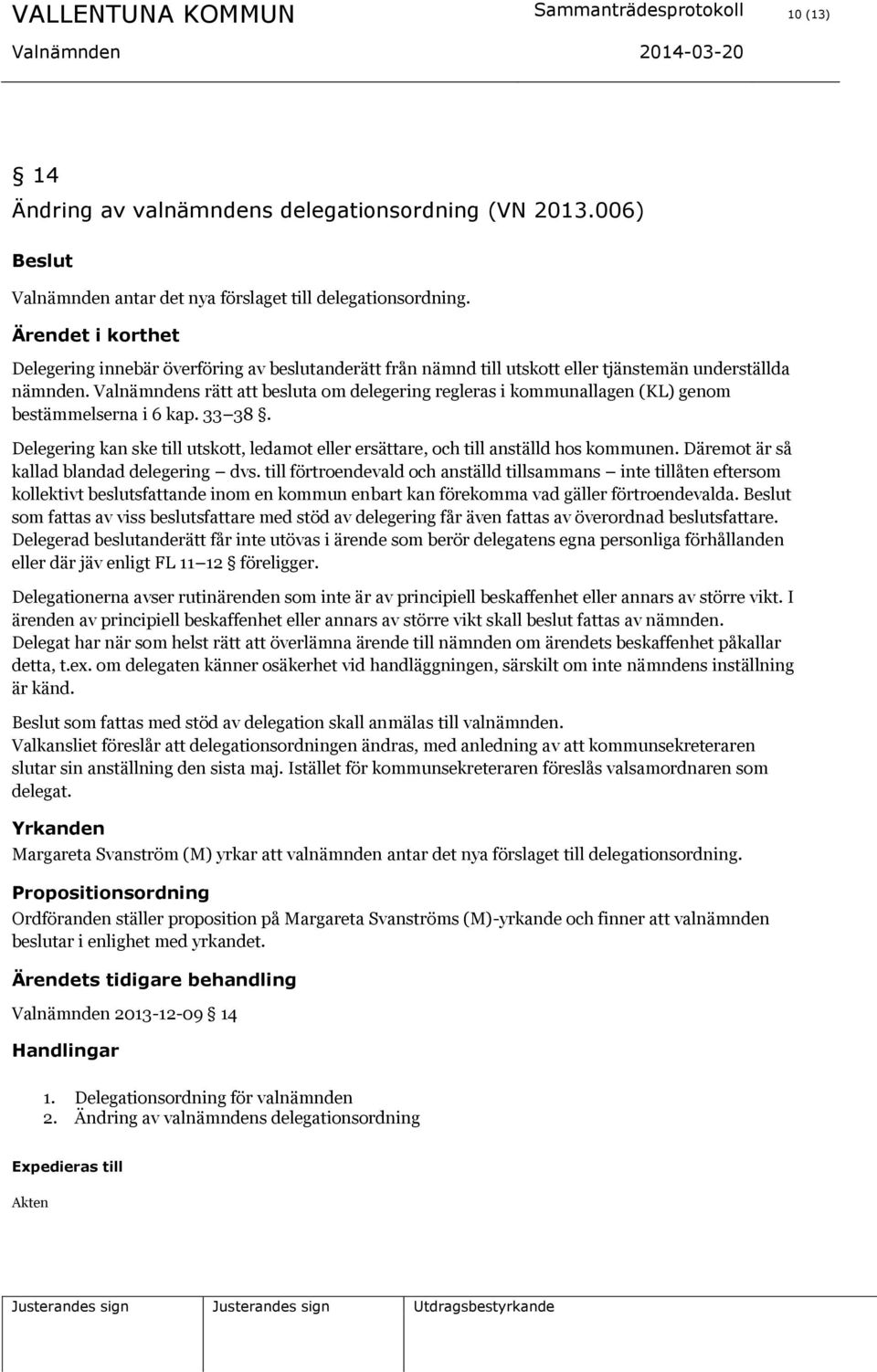 Valnämndens rätt att besluta om delegering regleras i kommunallagen (KL) genom bestämmelserna i 6 kap. 33 38. Delegering kan ske till utskott, ledamot eller ersättare, och till anställd hos kommunen.