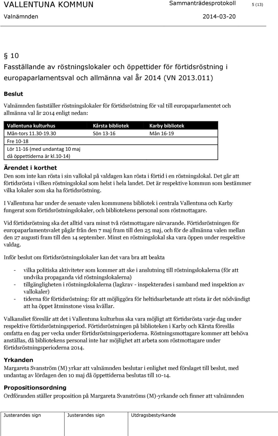 11.30-19.30 Sön 13-16 Mån 16-19 Fre 10-18 Lör 11-16 (med undantag 10 maj då öppettiderna är kl.10-14) Den som inte kan rösta i sin vallokal på valdagen kan rösta i förtid i en röstningslokal.