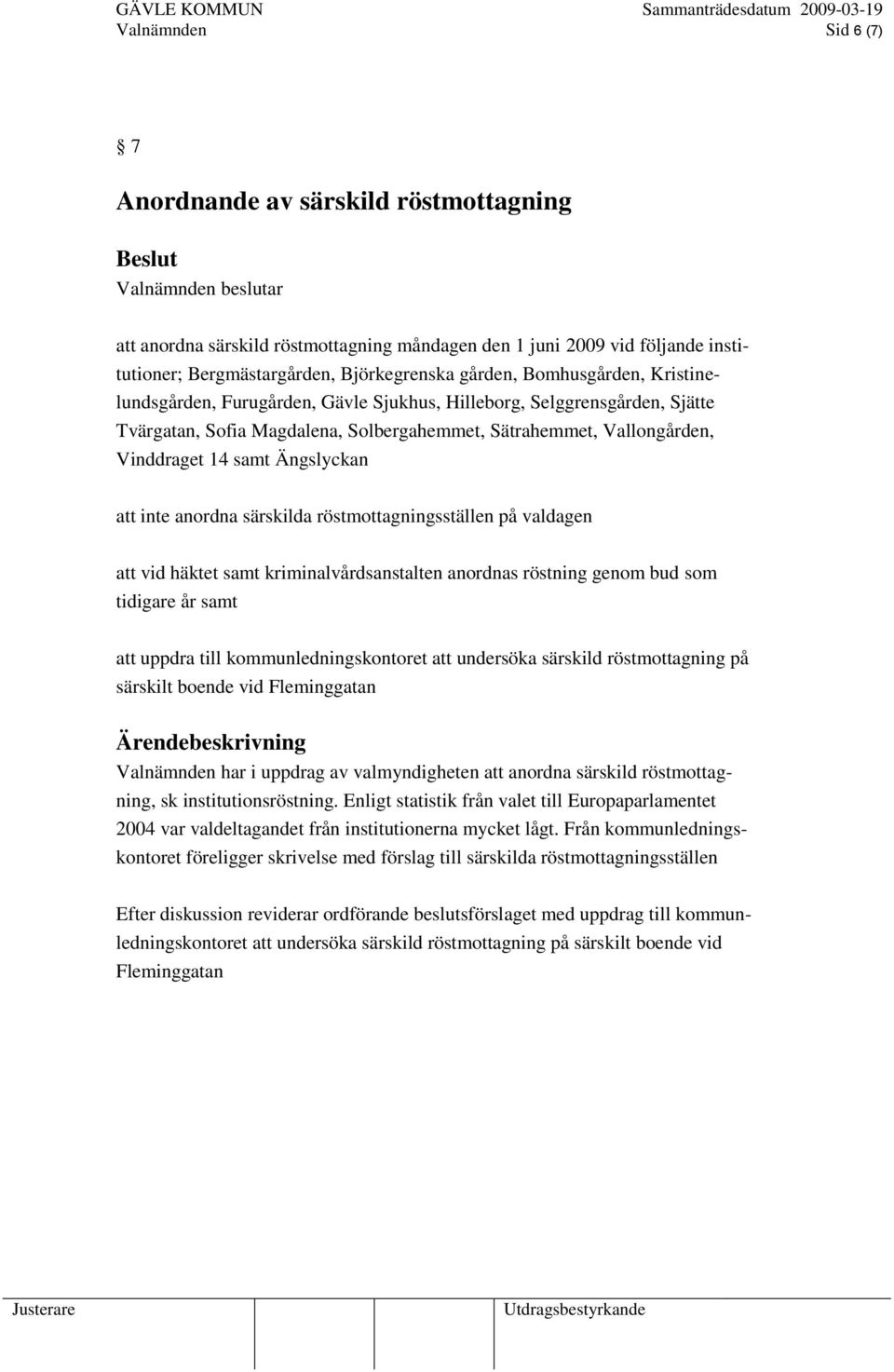 att inte anordna särskilda röstmottagningsställen på valdagen att vid häktet samt kriminalvårdsanstalten anordnas röstning genom bud som tidigare år samt att uppdra till kommunledningskontoret att