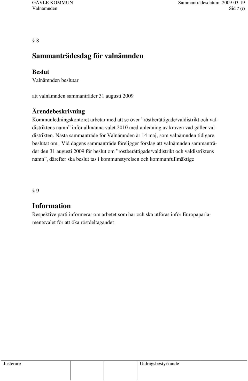 Vid dagens sammanträde föreligger förslag att valnämnden sammanträder den 31 augusti 2009 för beslut om röstberättigade/valdistrikt och valdistriktens namn, därefter ska beslut