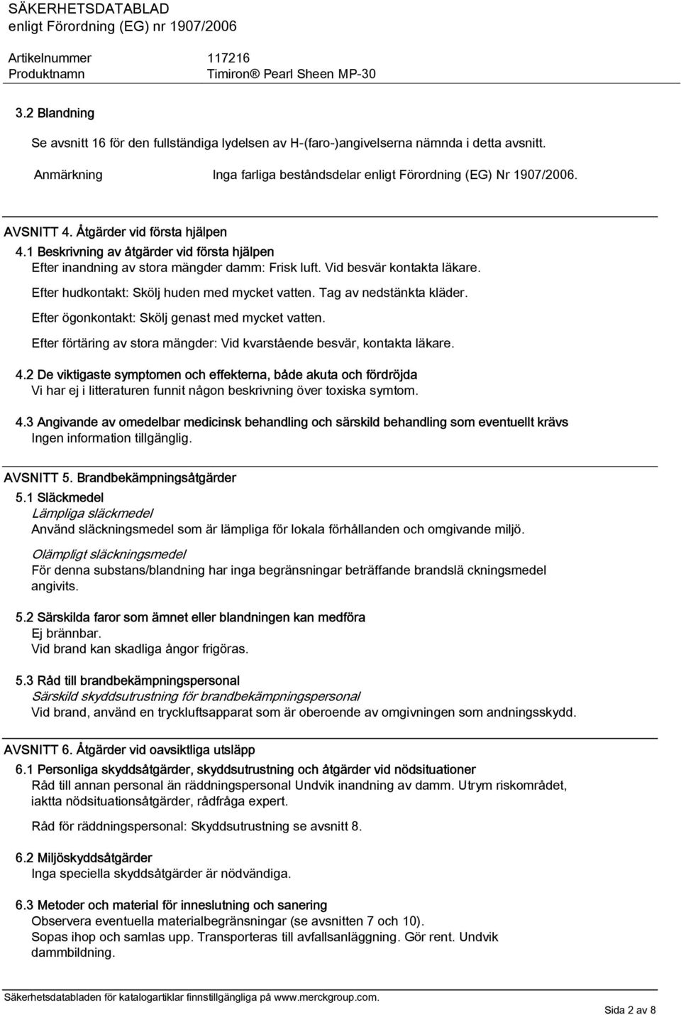 Efter hudkontakt: Skölj huden med mycket vatten. Tag av nedstänkta kläder. Efter ögonkontakt: Skölj genast med mycket vatten. Efter förtäring av stora mängder: Vid kvarstående besvär, kontakta läkare.