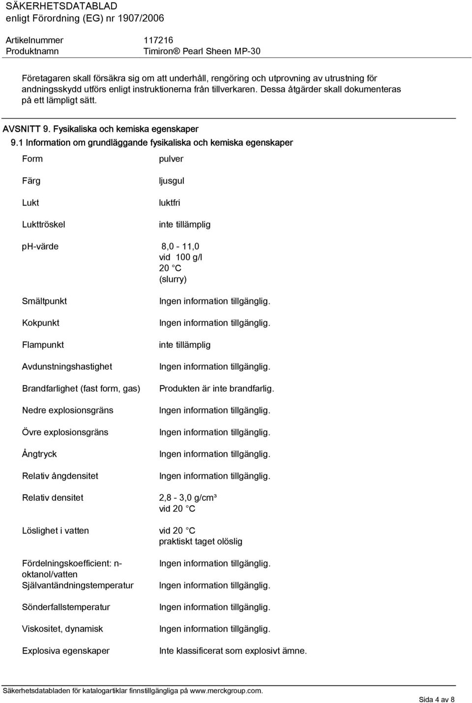 1 Information om grundläggande fysikaliska och kemiska egenskaper Form pulver Färg Lukt Lukttröskel ljusgul luktfri inte tillämplig ph-värde 8,0-11,0 vid 100 g/l 20 C (slurry) Smältpunkt Kokpunkt