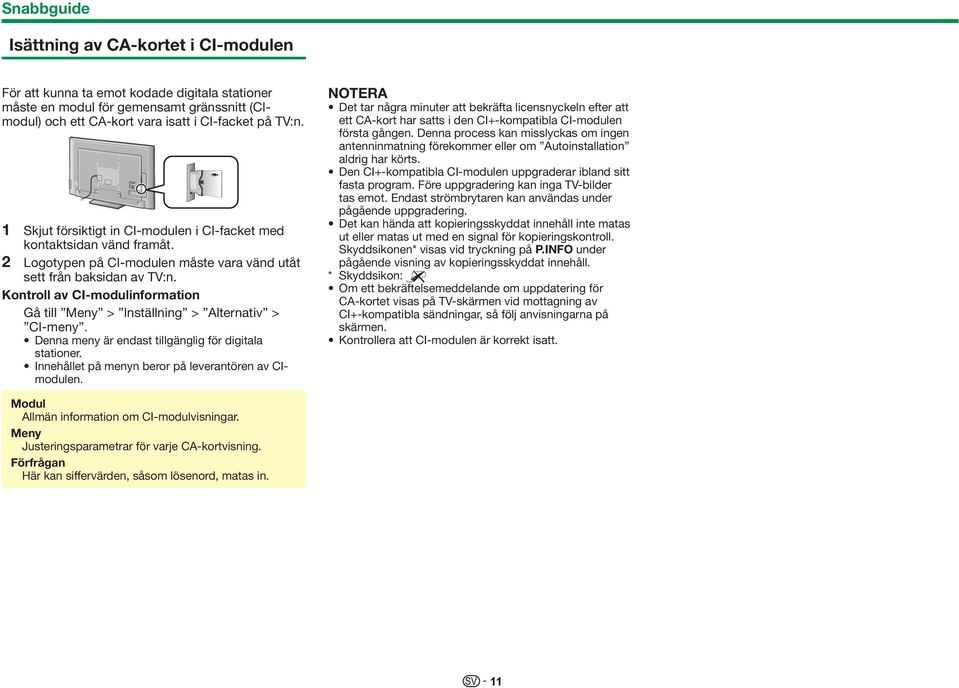 Kontroll av CI-modulinformation Gå till Meny > Inställning > > CI-meny. Denna meny är endast tillgänglig för digitala stationer. Innehållet på menyn beror på leverantören av CImodulen.