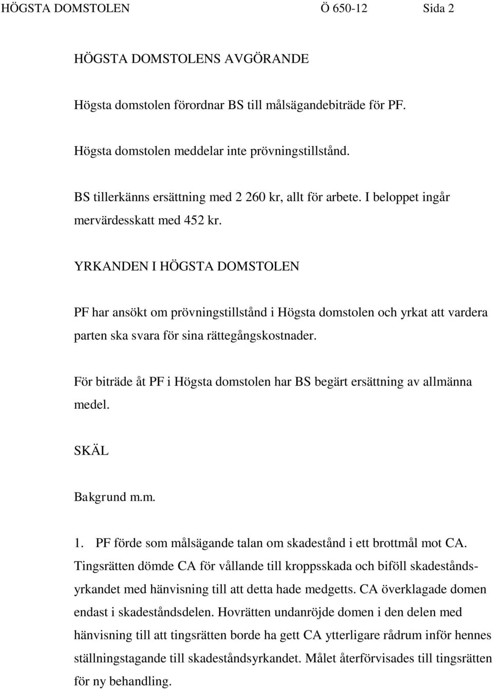 YRKANDEN I HÖGSTA DOMSTOLEN PF har ansökt om prövningstillstånd i Högsta domstolen och yrkat att vardera parten ska svara för sina rättegångskostnader.