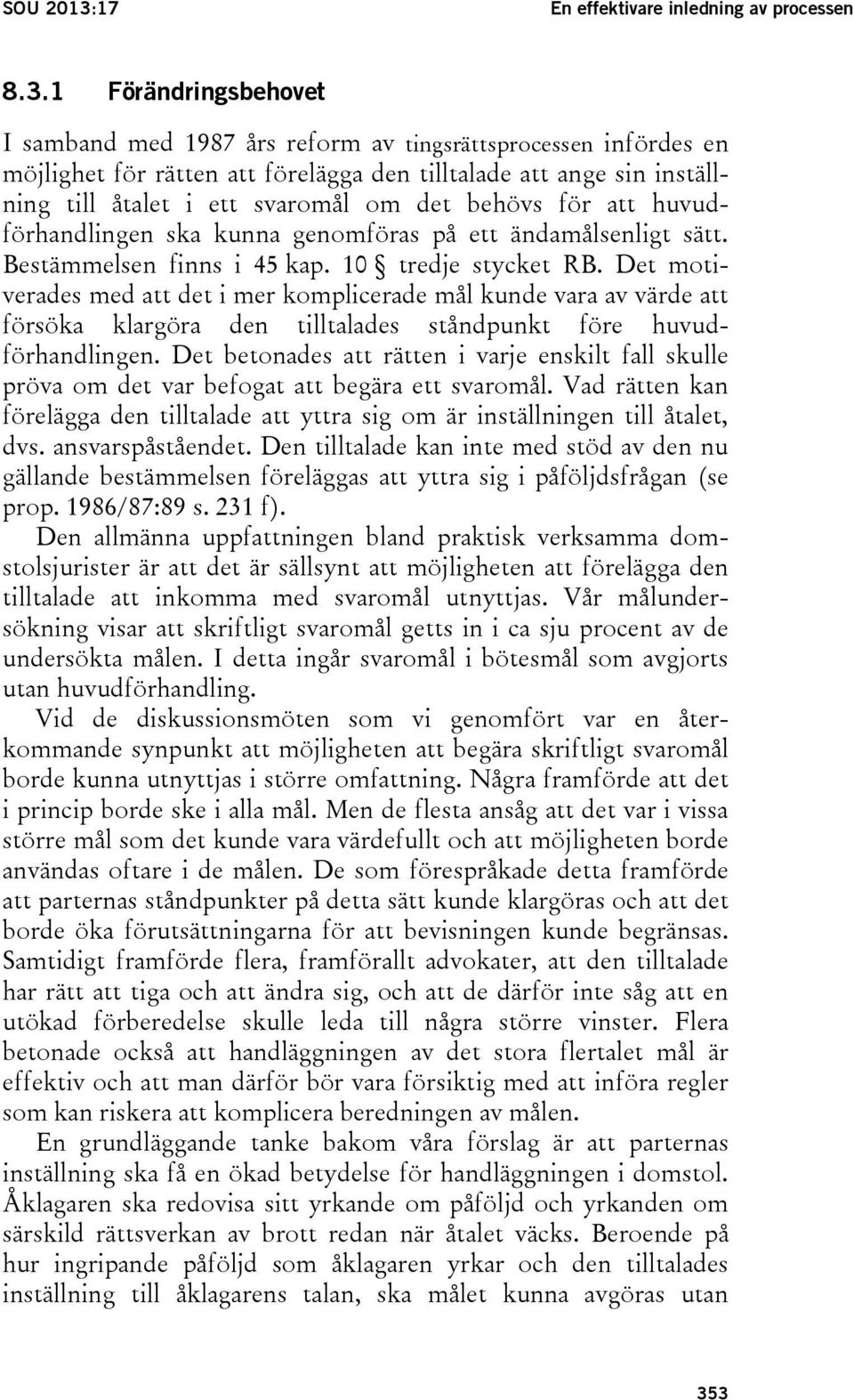 1 Förändringsbehovet I samband med 1987 års reform av tingsrättsprocessen infördes en möjlighet för rätten att förelägga den tilltalade att ange sin inställning till åtalet i ett svaromål om det