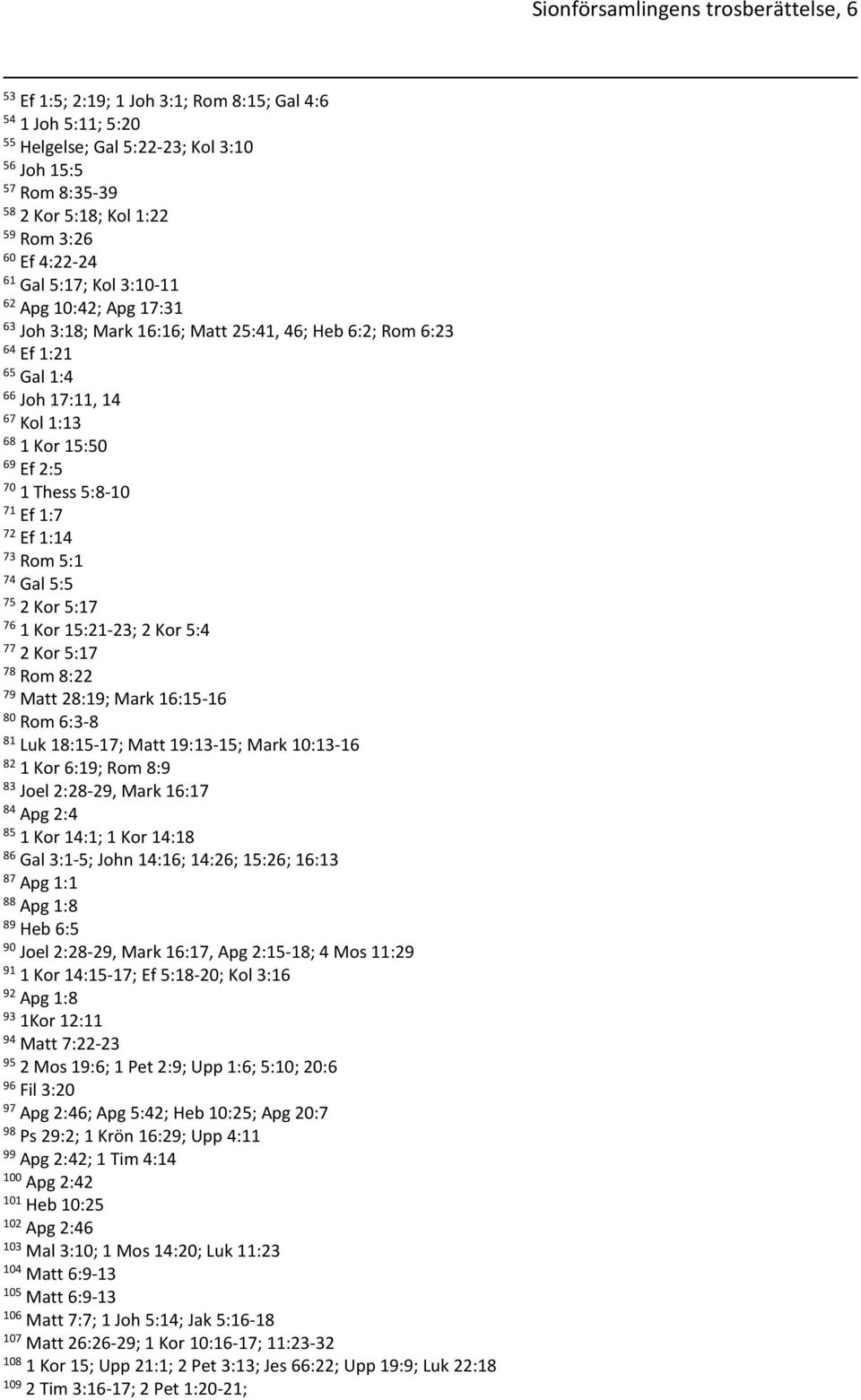 70 1 Thess 5:8-10 71 Ef 1:7 72 Ef 1:14 73 Rom 5:1 74 Gal 5:5 75 2 Kor 5:17 76 1 Kor 15:21-23; 2 Kor 5:4 77 2 Kor 5:17 78 Rom 8:22 79 Matt 28:19; Mark 16:15-16 80 Rom 6:3-8 81 Luk 18:15-17; Matt