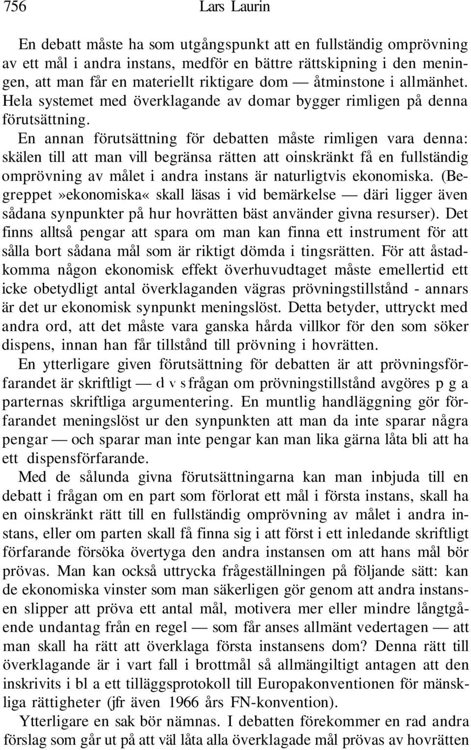 En annan förutsättning för debatten måste rimligen vara denna: skälen till att man vill begränsa rätten att oinskränkt få en fullständig omprövning av målet i andra instans är naturligtvis ekonomiska.