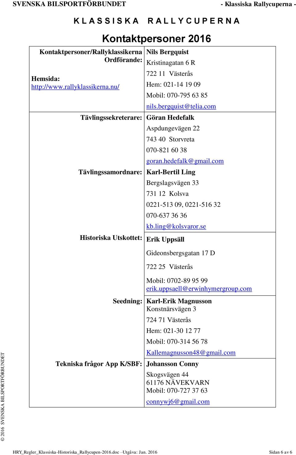 com Göran Hedefalk Aspdungevägen 22 743 40 Storvreta 070-821 60 38 goran.hedefalk@gmail.com Karl-Bertil Ling Bergslagsvägen 33 731 12 Kolsva 0221-513 09, 0221-516 32 070-637 36 36 kb.ling@kolsvaror.