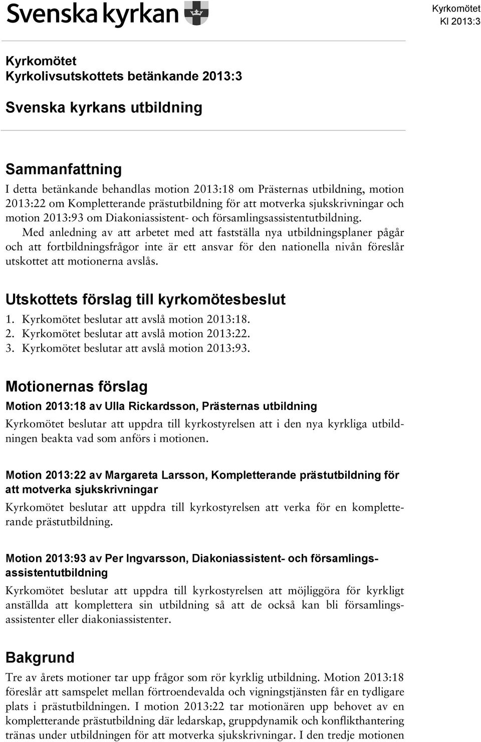 Med anledning av att arbetet med att fastställa nya utbildningsplaner pågår och att fortbildningsfrågor inte är ett ansvar för den nationella nivån föreslår utskottet att motionerna avslås.