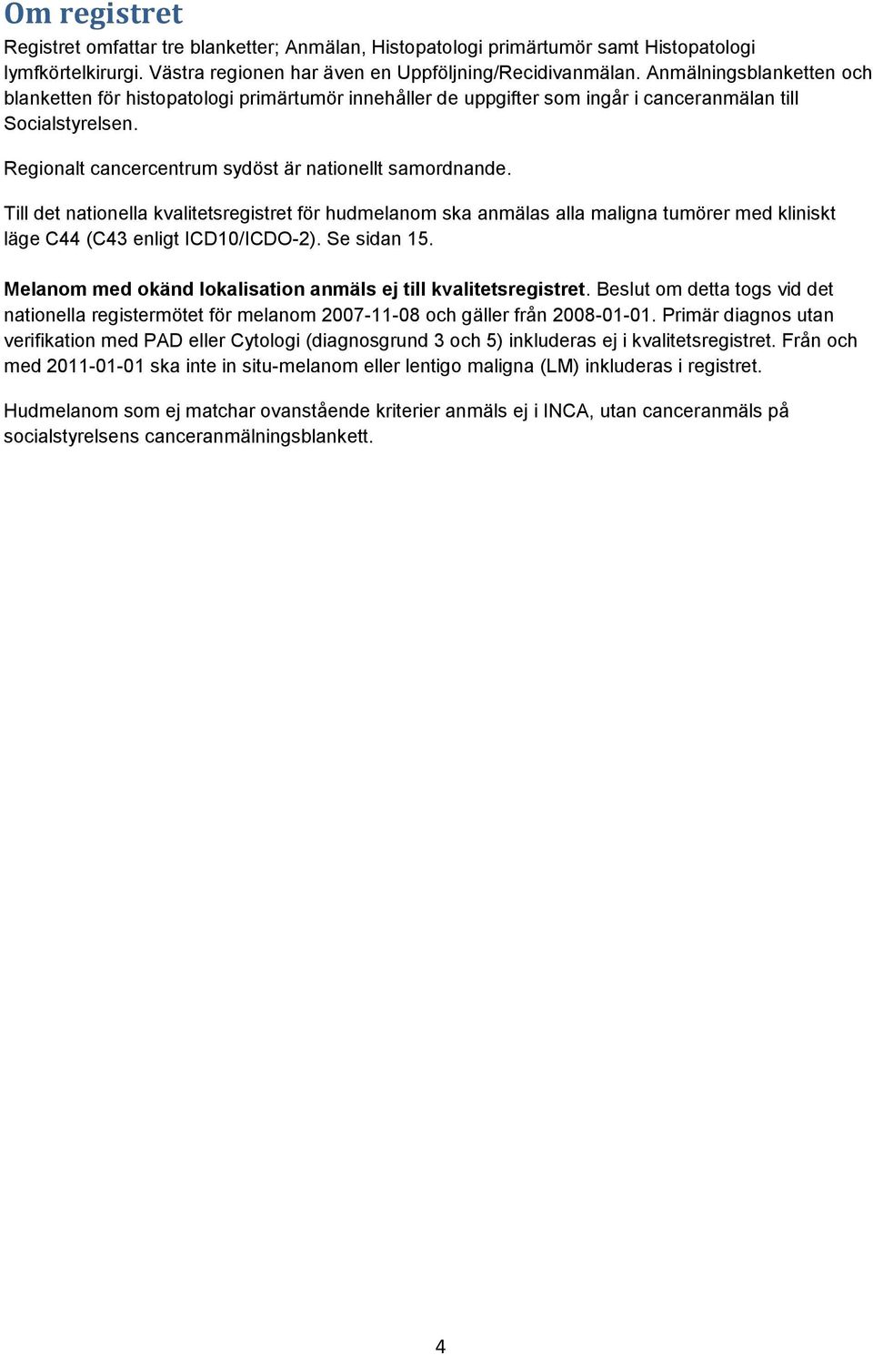 Till det nationella kvalitetsregistret för hudmelanom ska anmälas alla maligna tumörer med kliniskt läge C44 (C43 enligt ICD10/ICDO-2). Se sidan 15.