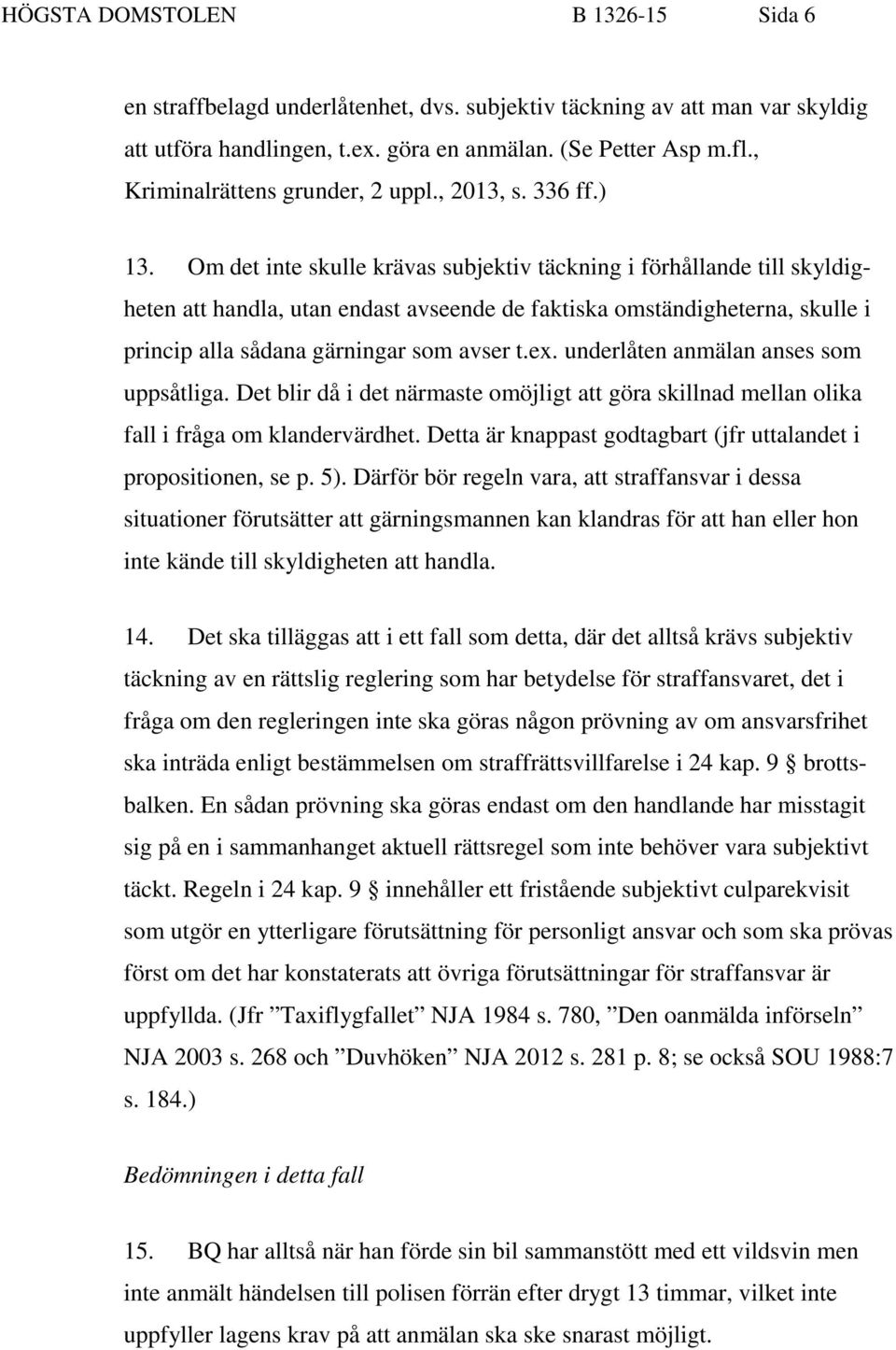 Om det inte skulle krävas subjektiv täckning i förhållande till skyldigheten att handla, utan endast avseende de faktiska omständigheterna, skulle i princip alla sådana gärningar som avser t.ex.