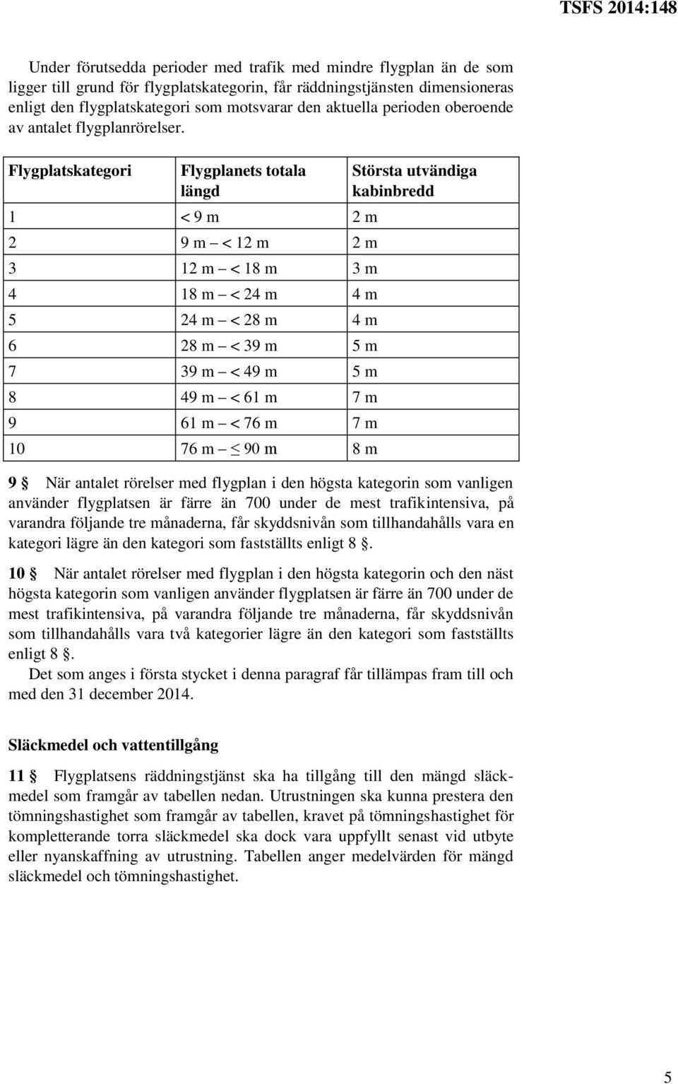 Flygplatskategori Flygplanets totala längd 1 < 9 m 2 m 2 9 m < 12 m 2 m 3 12 m < 18 m 3 m 4 18 m < 24 m 4 m 5 24 m < 28 m 4 m 6 28 m < 39 m 5 m 7 39 m < 49 m 5 m 8 49 m < 61 m 7 m 9 61 m < 76 m 7 m