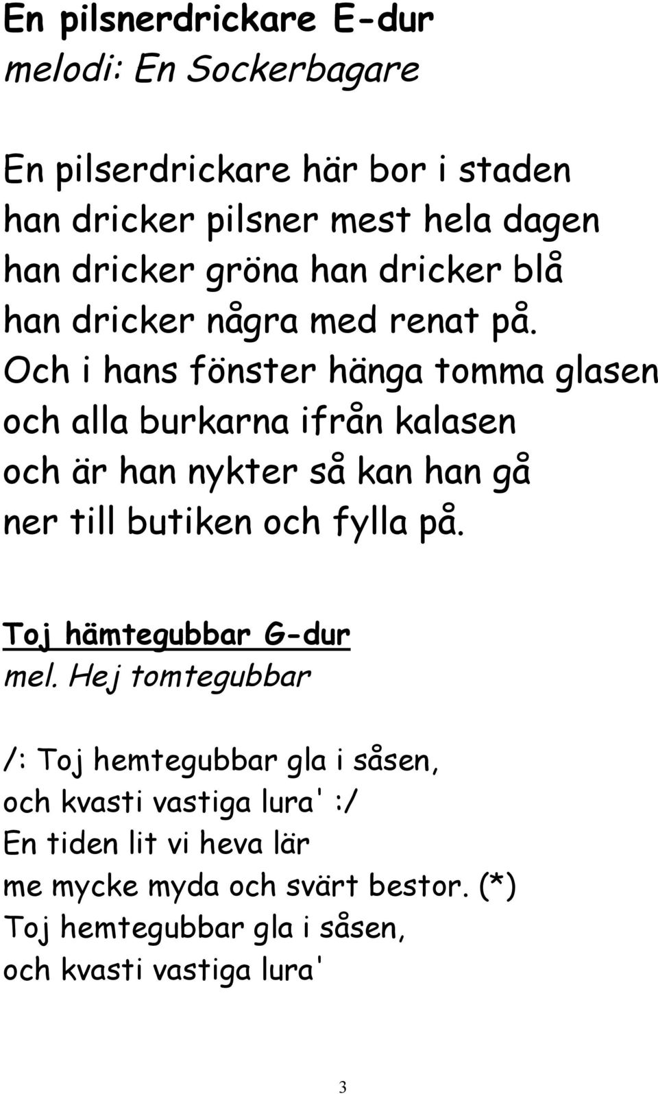 Och i hans fönster hänga tomma glasen och alla burkarna ifrån kalasen och är han nykter så kan han gå ner till butiken och fylla på.