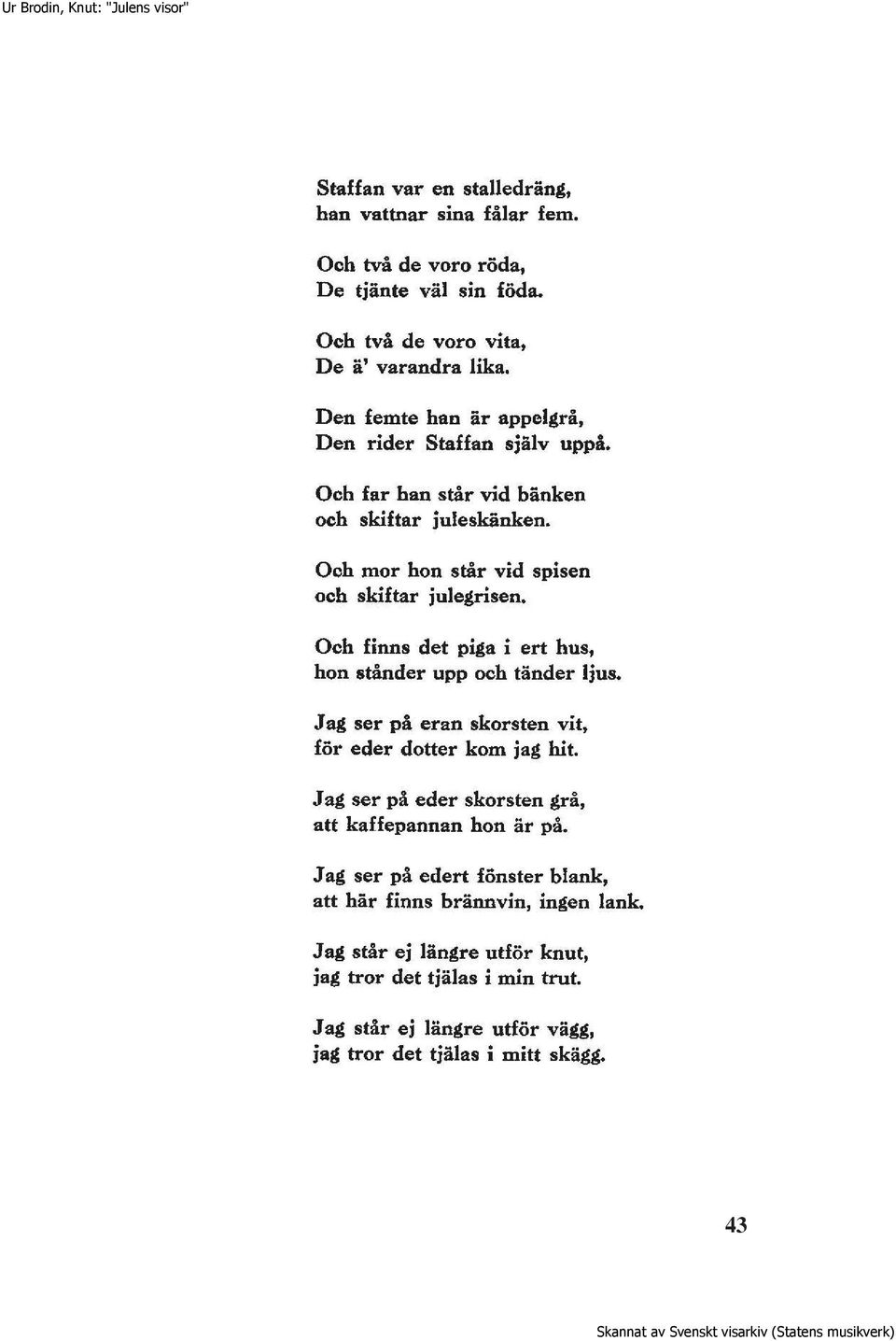 Och finns det piga i ert hus, hon ständer upp och tänder ljus. J ag ser på eran skorsten vit, för eder dotter kom jag hit.