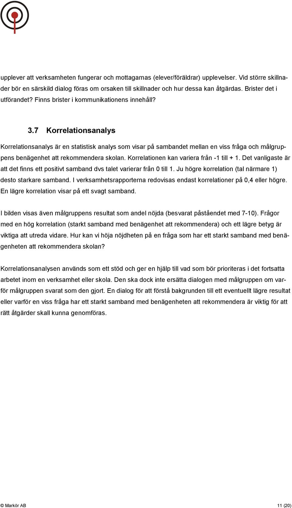 7 Korrelationsanalys Korrelationsanalys är en statistisk analys som visar på sambandet mellan en viss fråga och målgruppens benägenhet att rekommendera skolan.