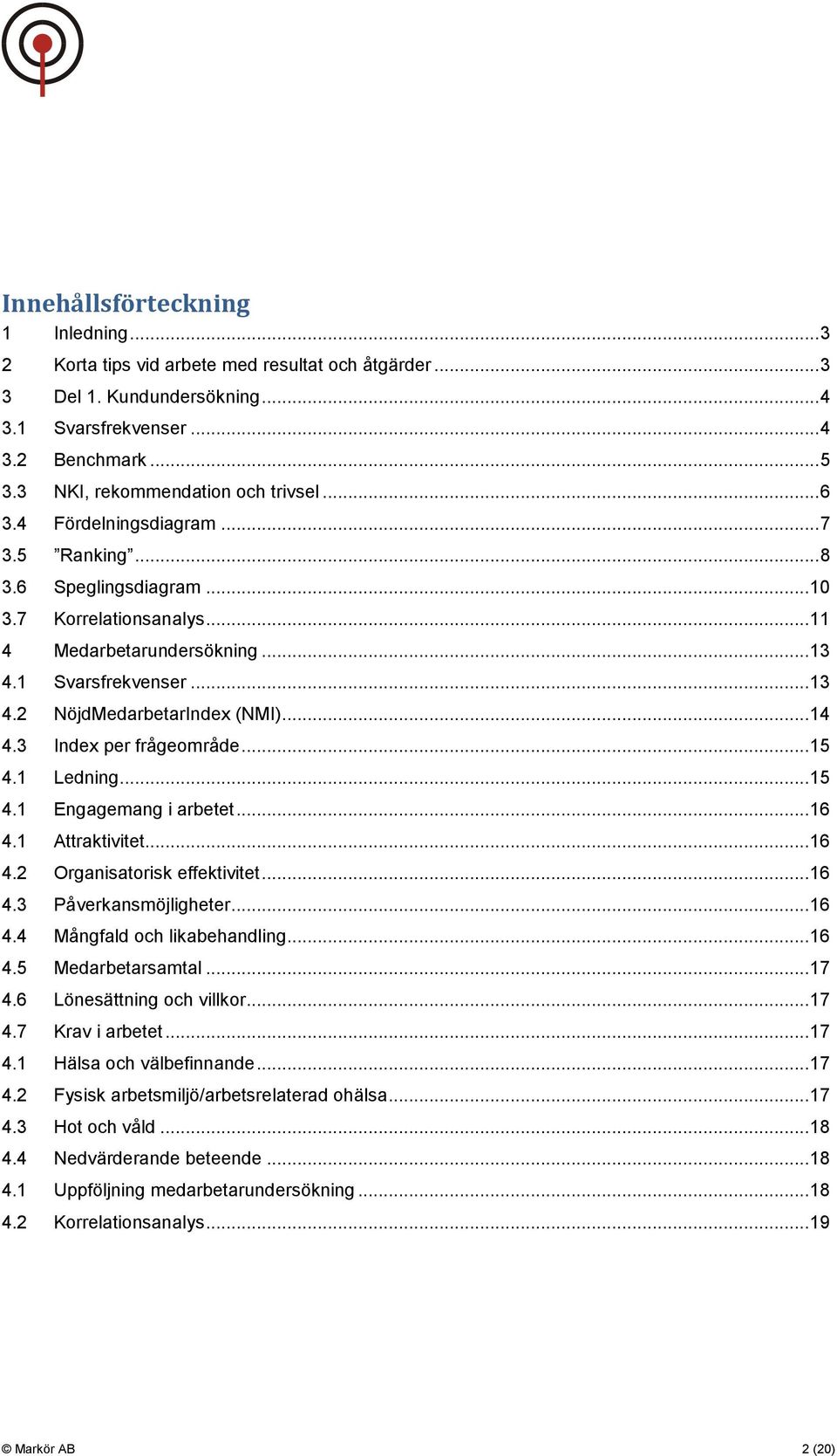 1 Svarsfrekvenser... 13 4.2 NöjdMedarbetarIndex (NMI)... 14 4.3 Index per frågeområde... 15 4.1 Ledning... 15 4.1 Engagemang i arbetet... 16 4.1 Attraktivitet... 16 4.2 Organisatorisk effektivitet.