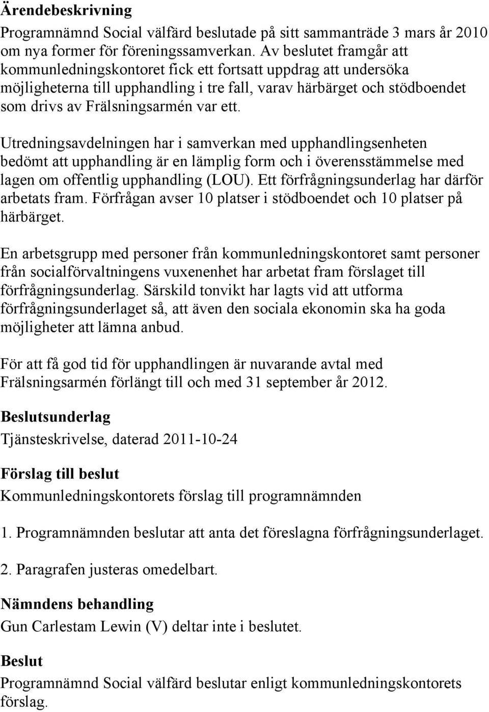 Utredningsavdelningen har i samverkan med upphandlingsenheten bedömt att upphandling är en lämplig form och i överensstämmelse med lagen om offentlig upphandling (LOU).