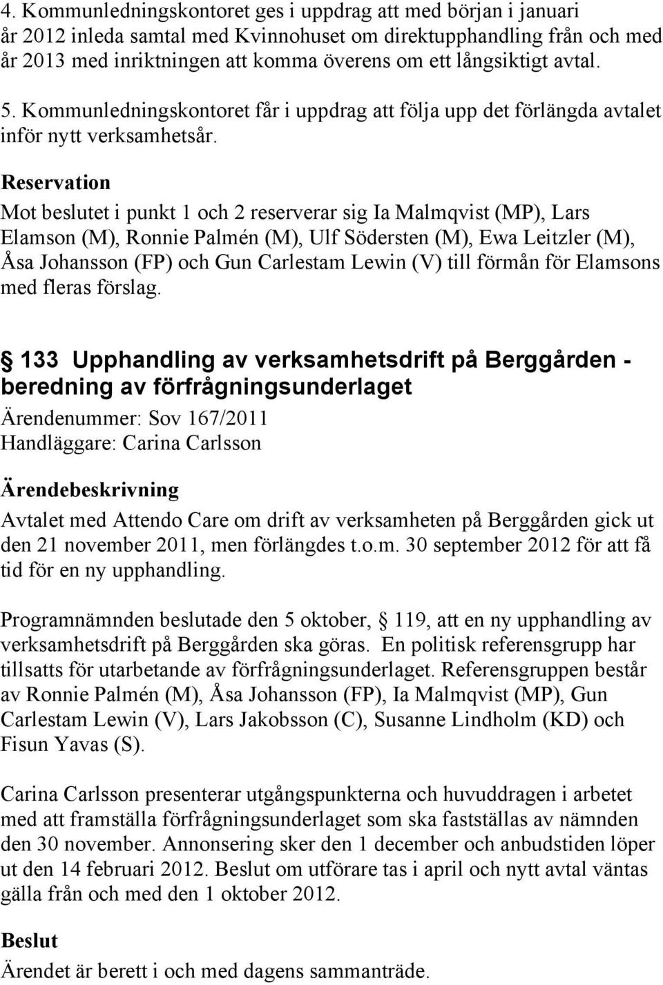 Reservation Mot beslutet i punkt 1 och 2 reserverar sig Ia Malmqvist (MP), Lars Elamson (M), Ronnie Palmén (M), Ulf Södersten (M), Ewa Leitzler (M), Åsa Johansson (FP) och Gun Carlestam Lewin (V)