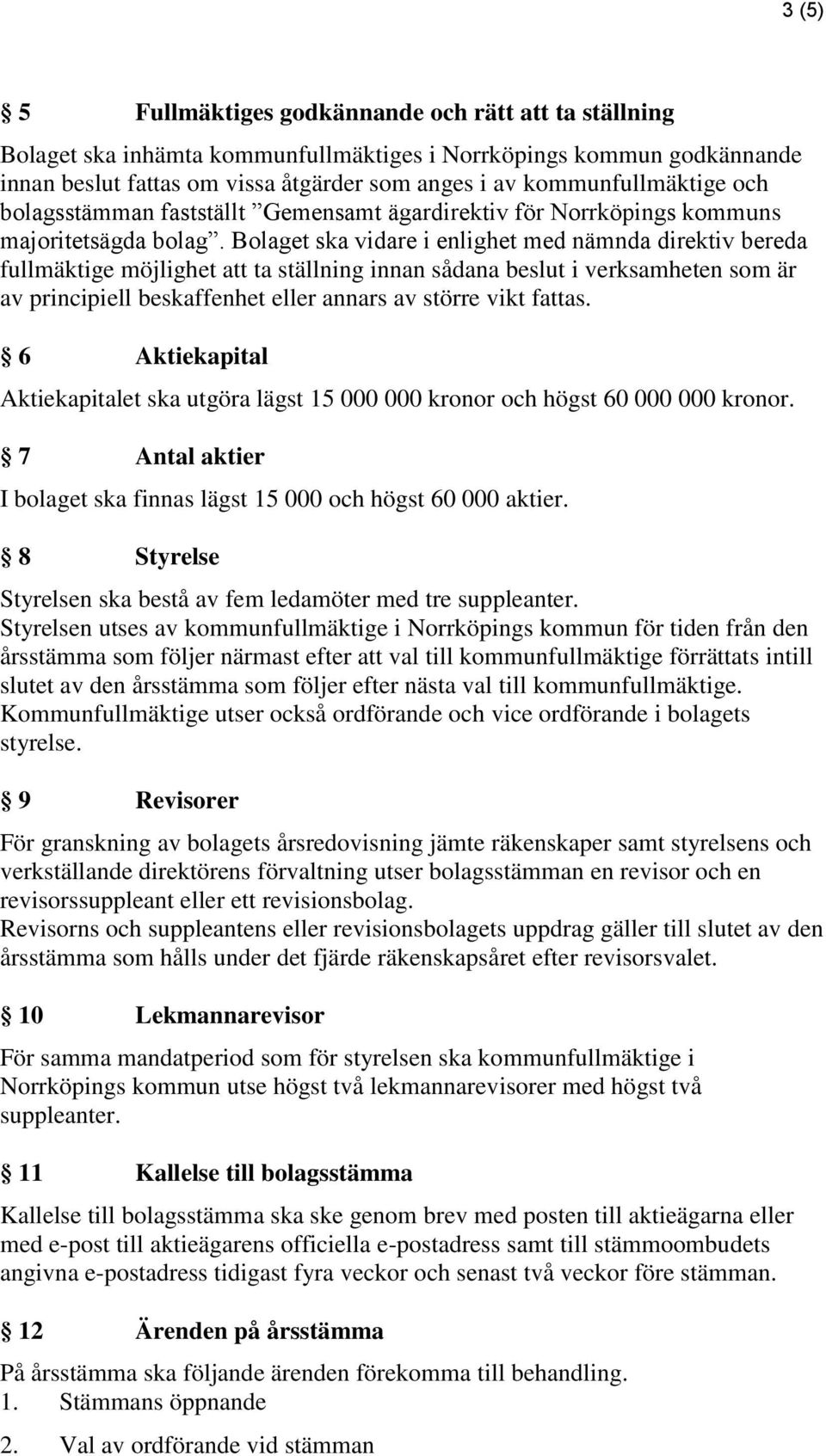 Bolaget ska vidare i enlighet med nämnda direktiv bereda fullmäktige möjlighet att ta ställning innan sådana beslut i verksamheten som är av principiell beskaffenhet eller annars av större vikt