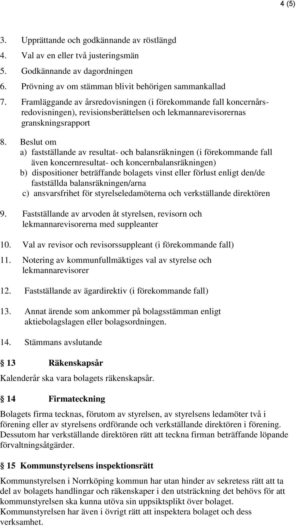 Beslut om a) fastställande av resultat- och balansräkningen (i förekommande fall även koncernresultat- och koncernbalansräkningen) b) dispositioner beträffande bolagets vinst eller förlust enligt