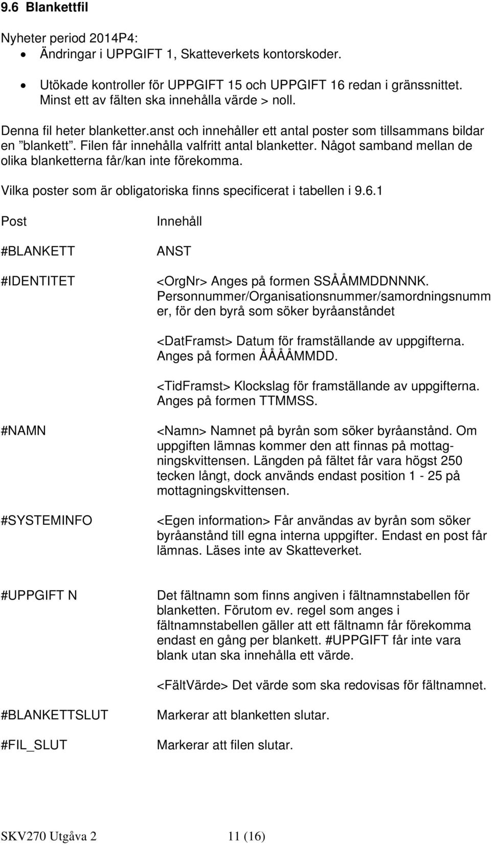 Något samband mellan de olika blanketterna får/kan inte förekomma. Vilka poster som är obligatoriska finns specificerat i tabellen i 9.6.