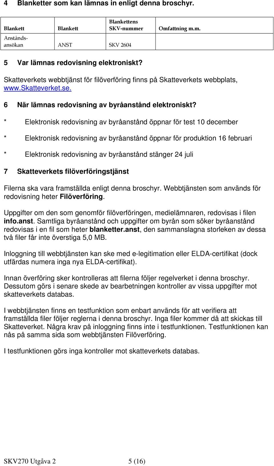 * Elektronisk redovisning av byråanstånd öppnar för test 10 december * Elektronisk redovisning av byråanstånd öppnar för produktion 16 februari * Elektronisk redovisning av byråanstånd stänger 24