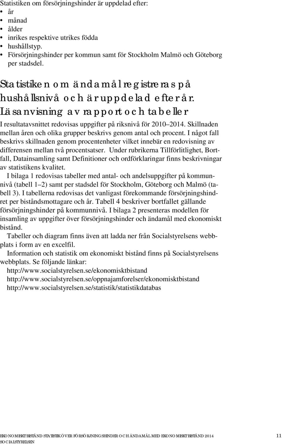 Skillnaden mellan åren och olika grupper beskrivs genom antal och procent. I något fall beskrivs skillnaden genom procentenheter vilket innebär en redovisning av differensen mellan två procentsatser.