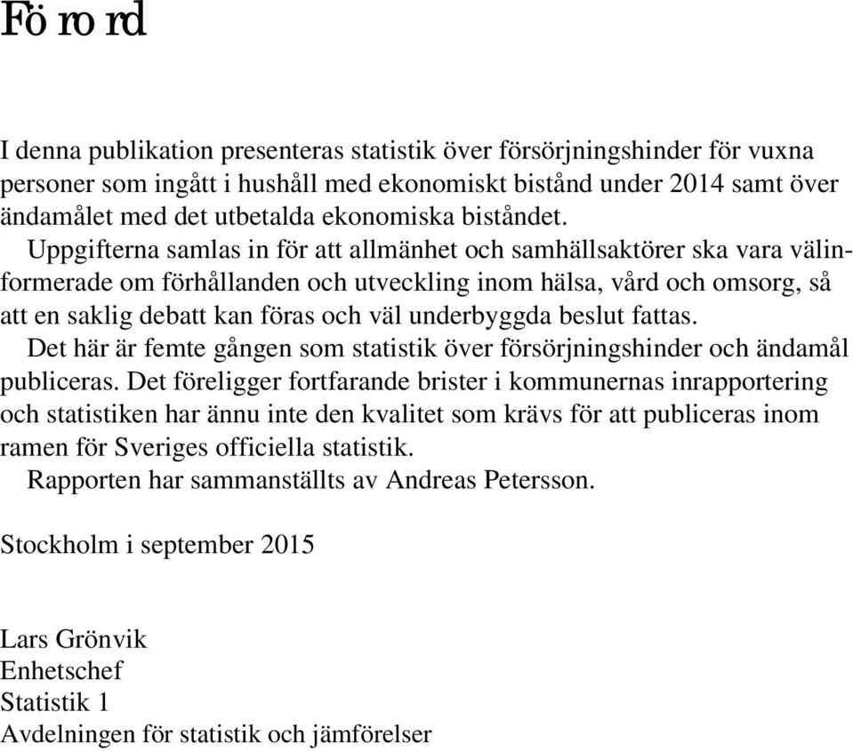 Uppgifterna samlas in för att allmänhet och samhällsaktörer ska vara välinformerade om förhållanden och utveckling inom hälsa, vård och omsorg, så att en saklig debatt kan föras och väl underbyggda
