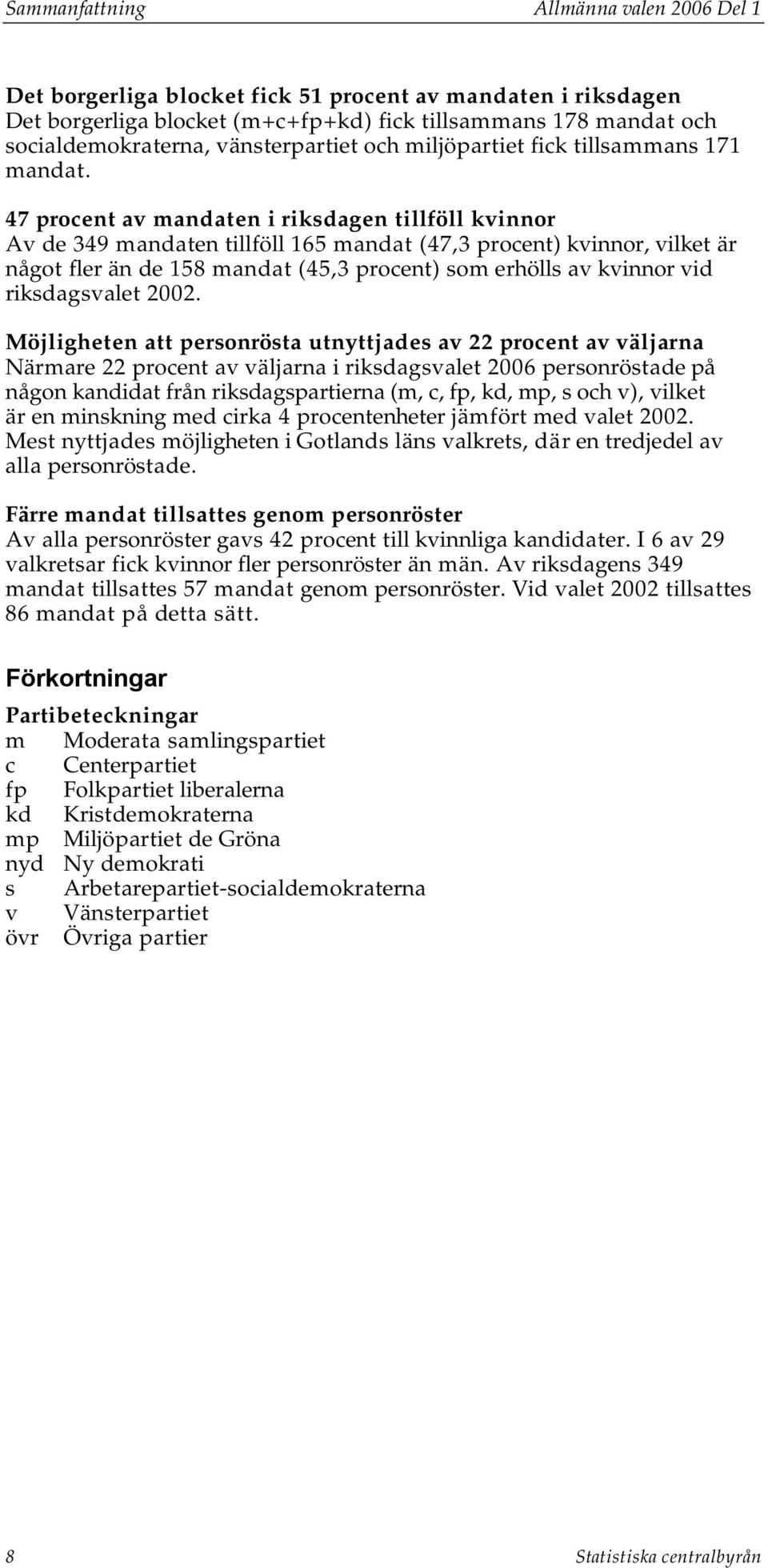 47 procent av mandaten i riksdagen tillföll kvinnor Av de 349 mandaten tillföll 165 mandat (47,3 procent) kvinnor, vilket är något fler än de 158 mandat (45,3 procent) som erhölls av kvinnor vid