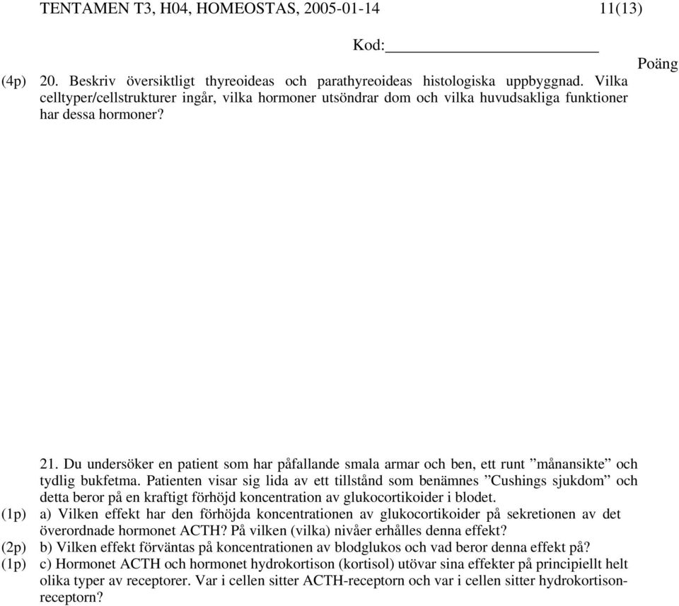 Du undersöker en patient som har påfallande smala armar och ben, ett runt månansikte och tydlig bukfetma.