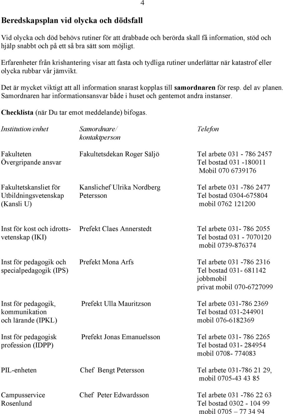 4 Det är mycket viktigt att all information snarast kopplas till samordnaren för resp. del av planen. Samordnaren har informationsansvar både i huset och gentemot andra instanser.