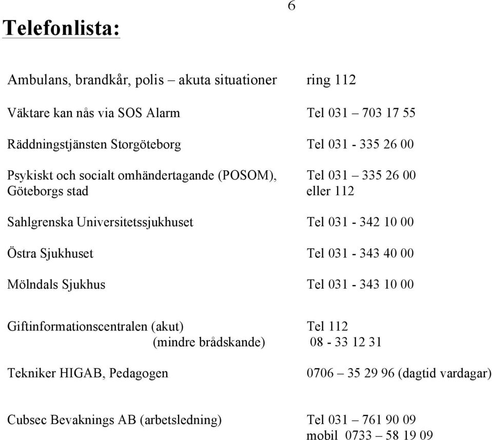 Universitetssjukhuset Tel 031-342 10 00 Östra Sjukhuset Tel 031-343 40 00 Mölndals Sjukhus Tel 031-343 10 00 Giftinformationscentralen (akut)