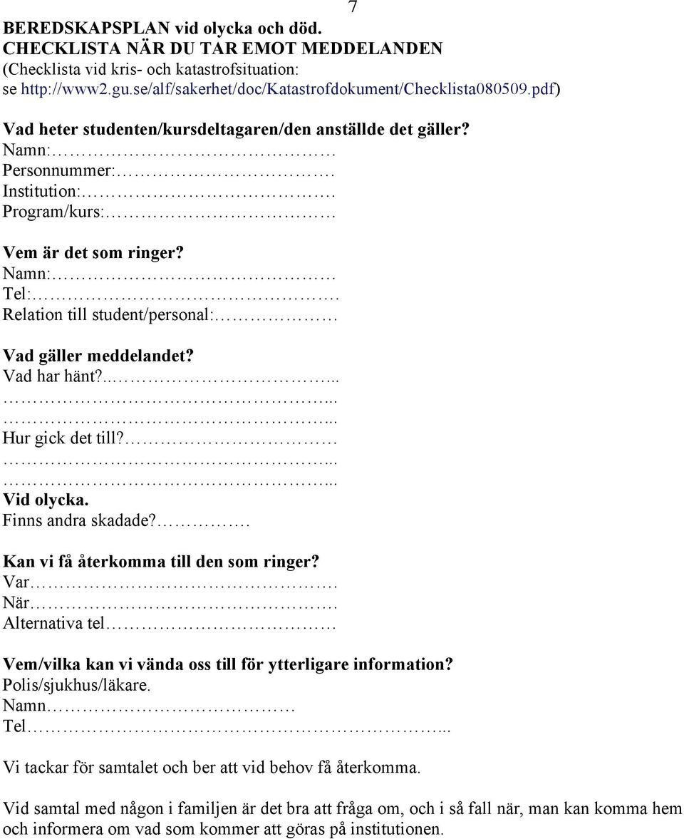 Relation till student/personal: Vad gäller meddelandet? Vad har hänt?........... Hur gick det till?...... Vid olycka. Finns andra skadade?. Kan vi få återkomma till den som ringer? Var. När.