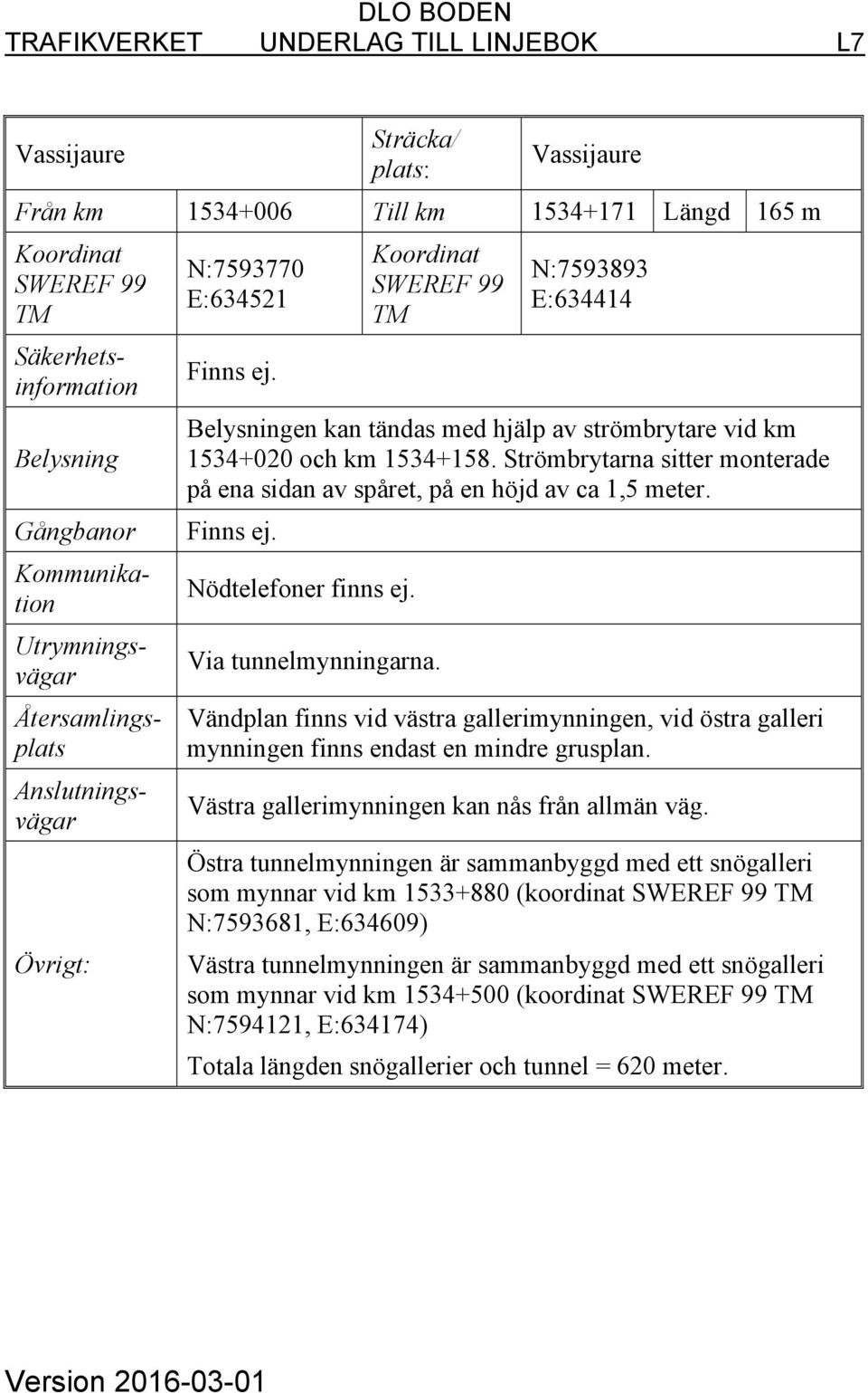 Vändplan finns vid västra gallerimynningen, vid östra galleri mynningen finns endast en mindre grusplan. Västra gallerimynningen kan nås från allmän väg.