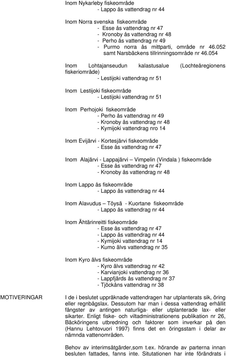 vattendrag nr 49 - Kymijoki vattendrag nro 14 Inom Evijärvi - Kortesjärvi fiskeområde Inom Alajärvi - Lappajärvi Vimpelin (Vindala ) fiskeområde Inom Lappo ås fiskeområde Inom Alavudus Töysä -