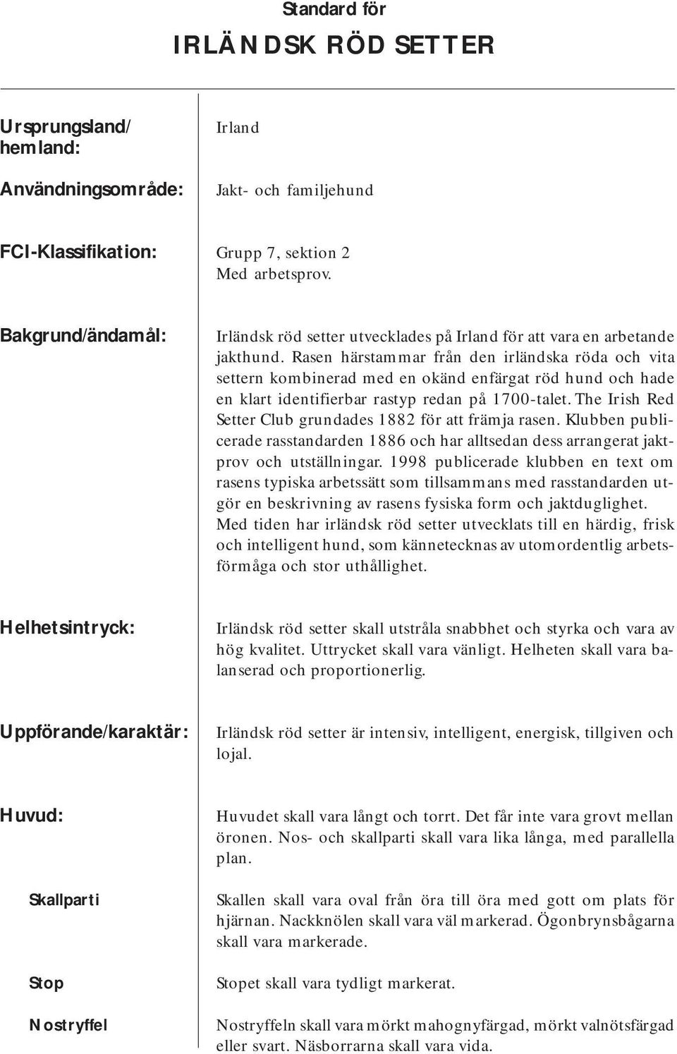 Rasen härstammar från den irländska röda och vita settern kombinerad med en okänd enfärgat röd hund och hade en klart identifierbar rastyp redan på 1700-talet.