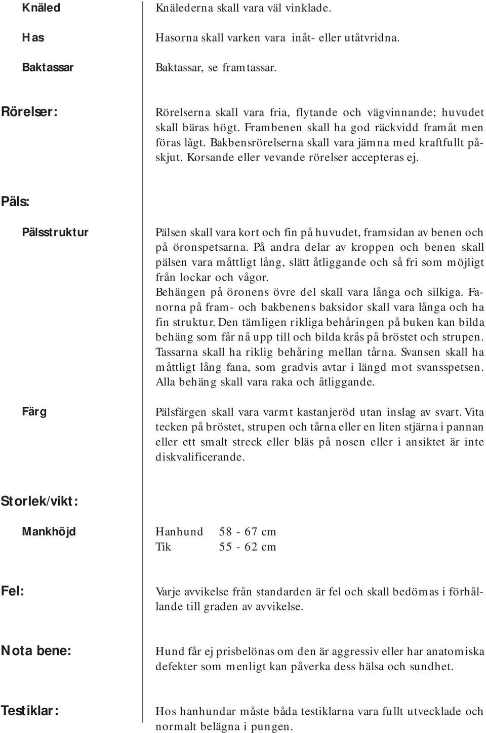 Bakbensrörelserna skall vara jämna med kraftfullt påskjut. Korsande eller vevande rörelser accepteras ej.