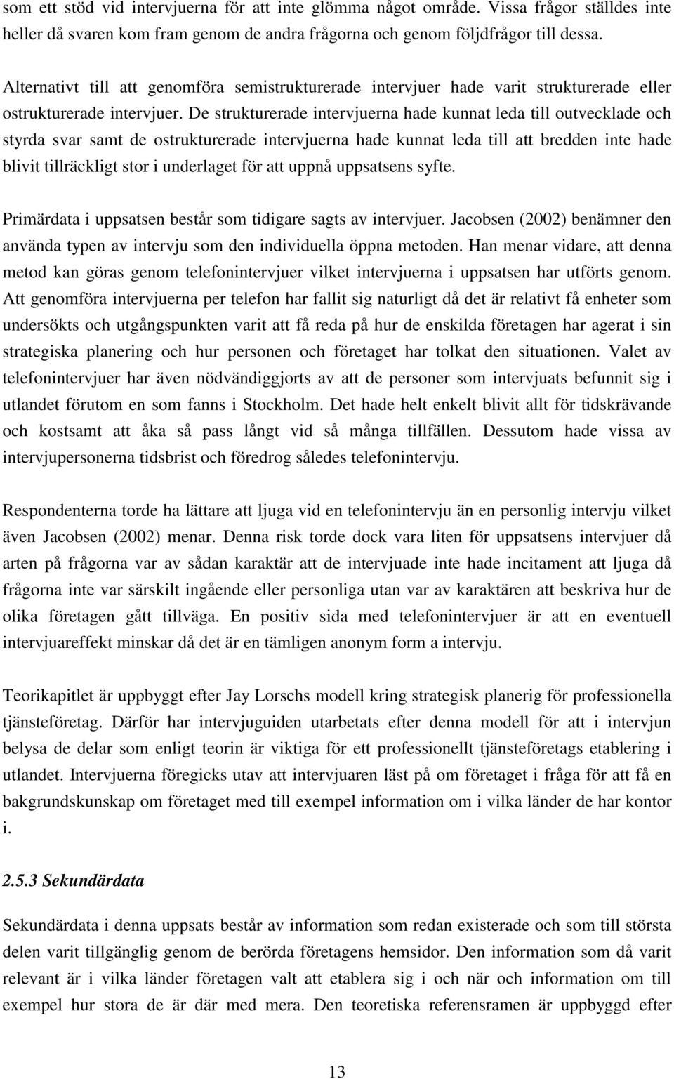 De strukturerade intervjuerna hade kunnat leda till outvecklade och styrda svar samt de ostrukturerade intervjuerna hade kunnat leda till att bredden inte hade blivit tillräckligt stor i underlaget