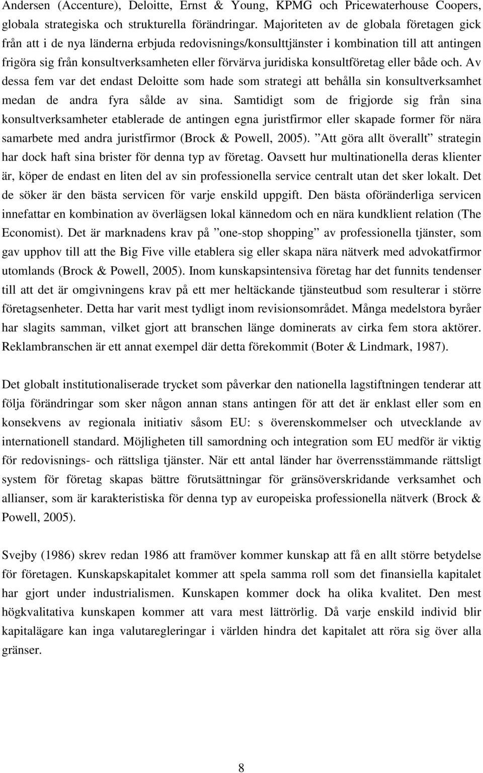 konsultföretag eller både och. Av dessa fem var det endast Deloitte som hade som strategi att behålla sin konsultverksamhet medan de andra fyra sålde av sina.