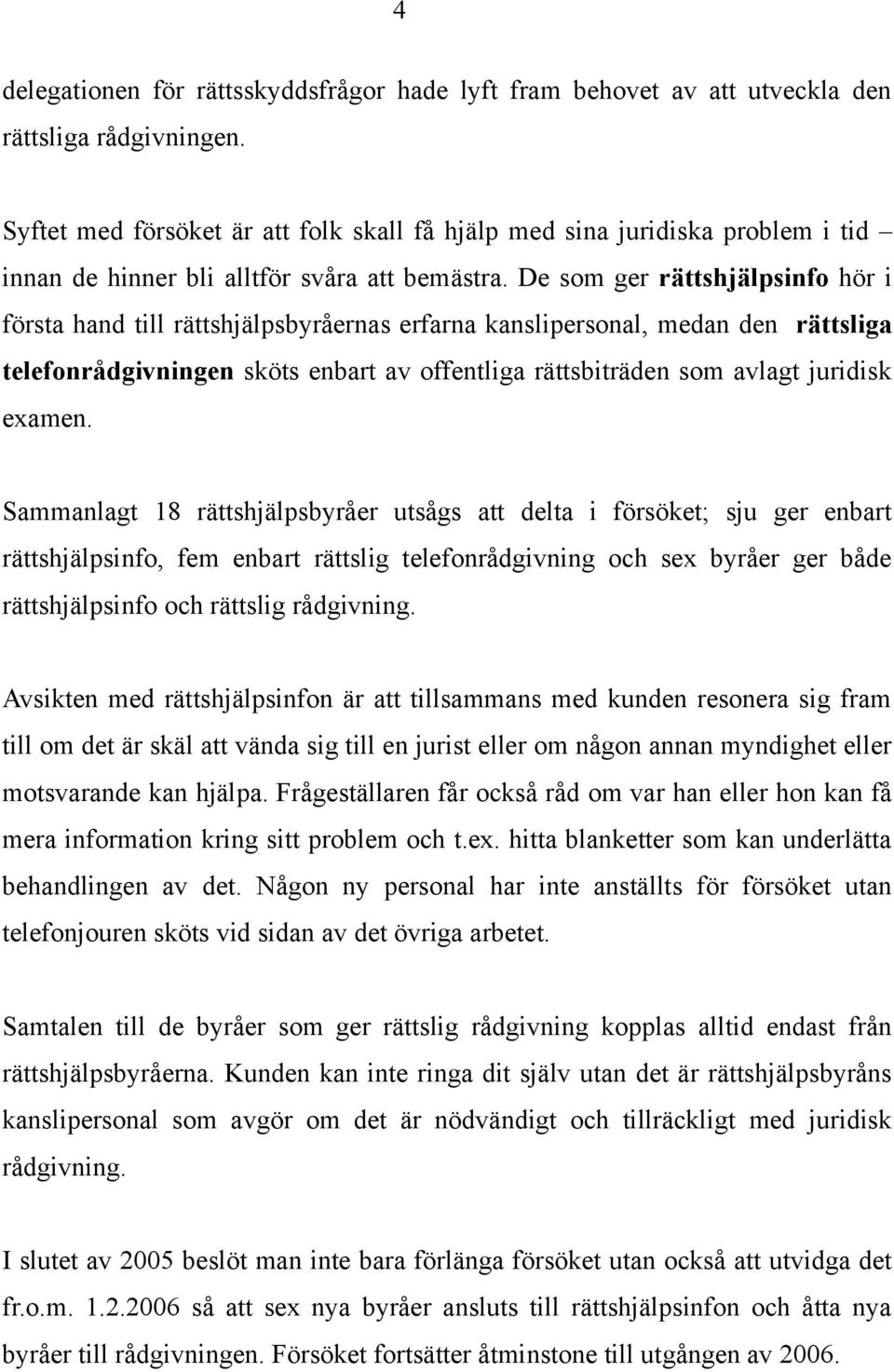 De som ger rättshjälpsinfo hör i första hand till rättshjälpsbyråernas erfarna kanslipersonal, medan den rättsliga telefonrådgivningen sköts enbart av offentliga rättsbiträden som avlagt juridisk