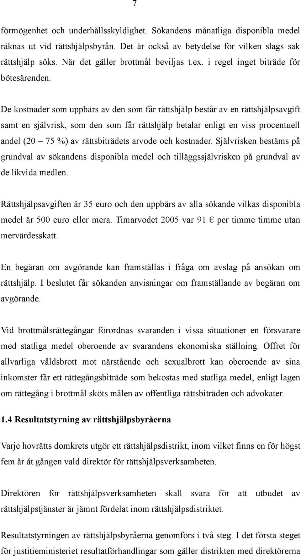 De kostnader som uppbärs av den som får rättshjälp består av en rättshjälpsavgift samt en självrisk, som den som får rättshjälp betalar enligt en viss procentuell andel (20 75 %) av rättsbiträdets