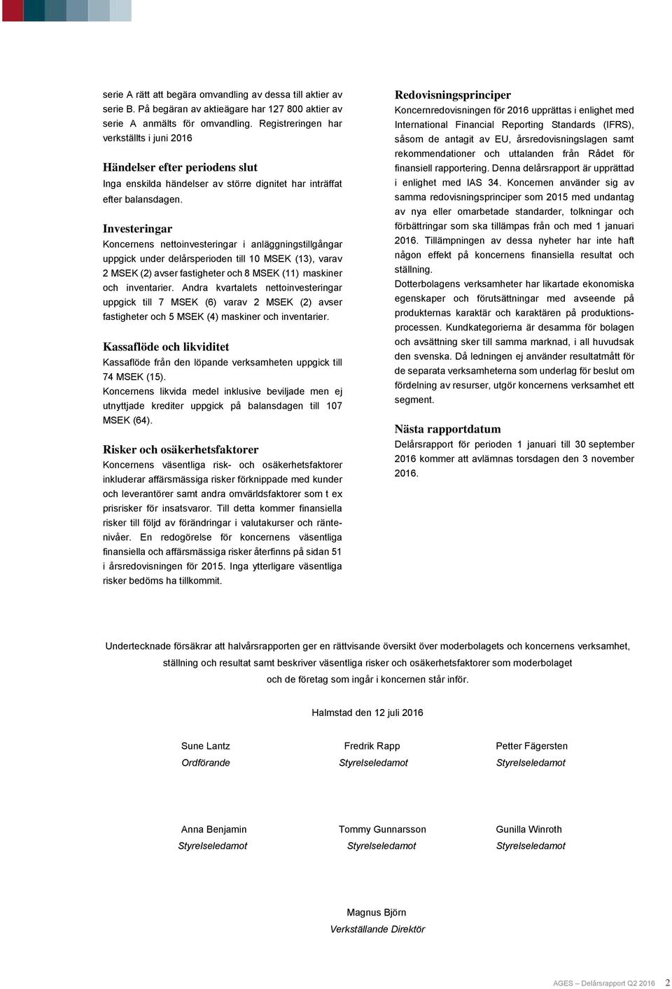 Investeringar Koncernens nettoinvesteringar i anläggningstillgångar uppgick under delårsperioden till 10 MSEK (13), varav 2 MSEK (2) avser fastigheter och 8 MSEK (11) maskiner och inventarier.