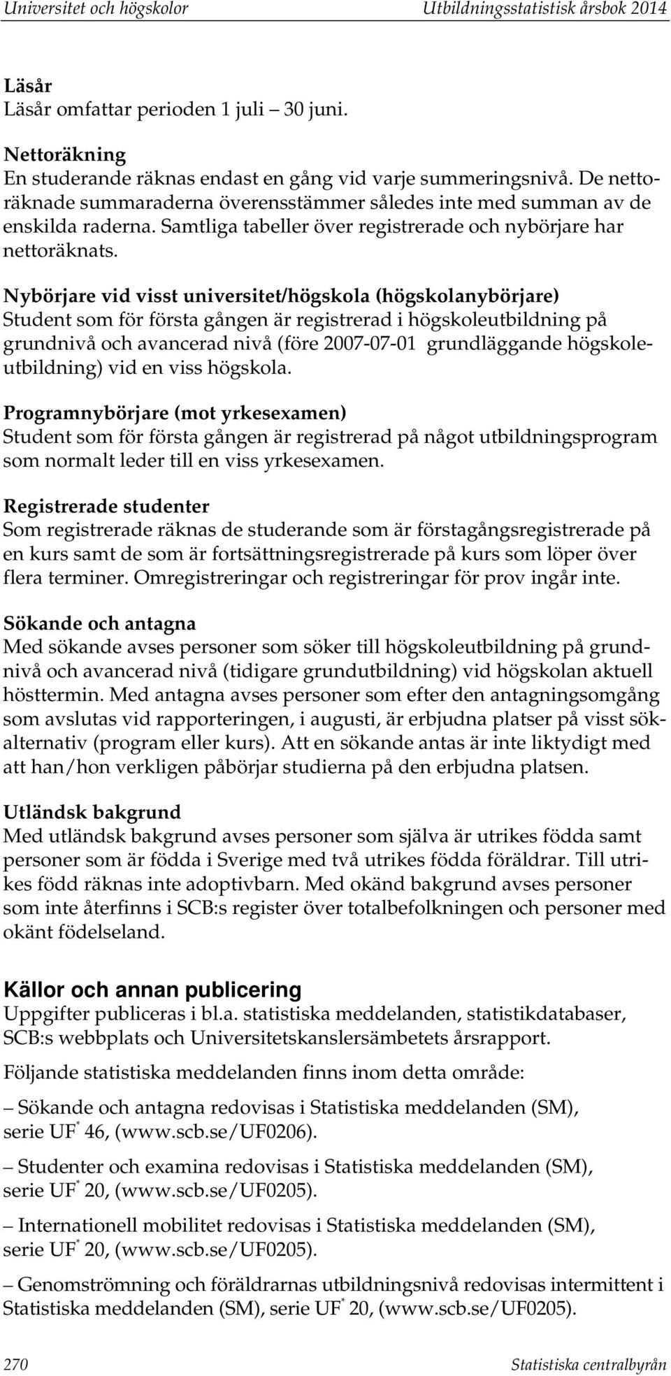 Nybörjare vid visst universitet/högskola (högskolanybörjare) Student som för första gången är registrerad i högskoleutbildning på grundnivå och avancerad nivå (före 2007-07-01 grundläggande