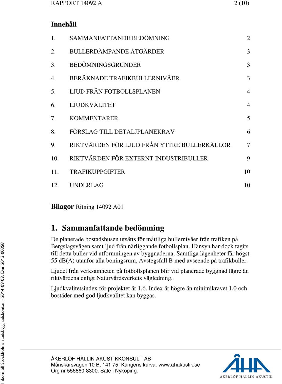 UNDERLAG 10 Bilagor Ritning 14092 A01 1. Sammanfattande bedömning De planerade bostadshusen utsätts för måttliga bullernivåer från trafiken på Bergslagsvägen samt ljud från närliggande fotbollsplan.